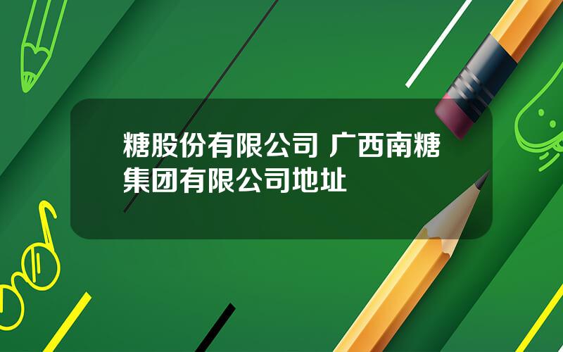 糖股份有限公司 广西南糖集团有限公司地址